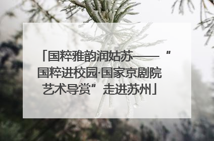 国粹雅韵润姑苏——“国粹进校园·国家京剧院艺术导赏”走进苏州