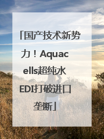 国产技术新势力！Aquacells超纯水EDI打破进口垄断