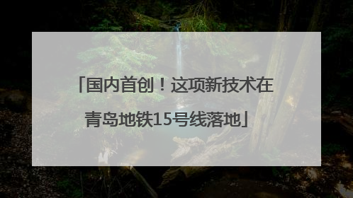 国内首创！这项新技术在青岛地铁15号线落地