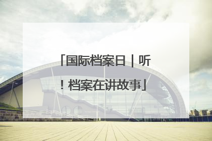 国际档案日｜听！档案在讲故事