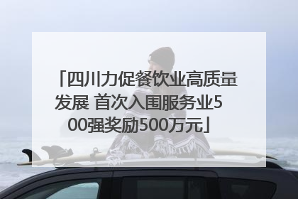 四川力促餐饮业高质量发展 首次入围服务业500强奖励500万元