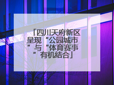 四川天府新区呈现“公园城市”与“体育赛事”有机结合