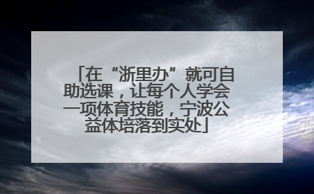 在“浙里办”就可自助选课，让每个人学会一项体育技能，宁波公益体培落到实处