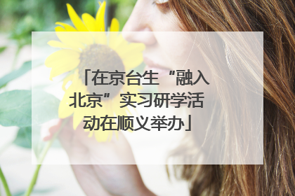 在京台生“融入北京”实习研学活动在顺义举办