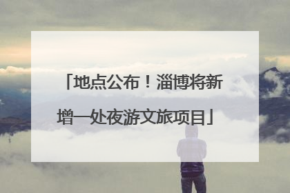 地点公布！淄博将新增一处夜游文旅项目