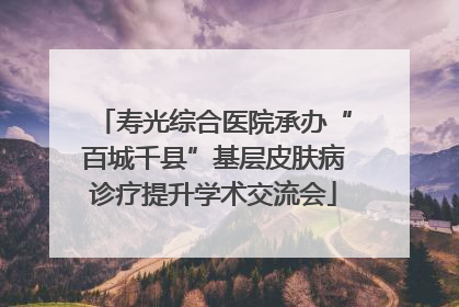 寿光综合医院承办“百城千县”基层皮肤病诊疗提升学术交流会