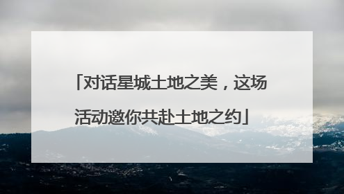 对话星城土地之美，这场活动邀你共赴土地之约