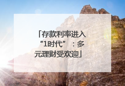 存款利率进入“1时代”：多元理财受欢迎