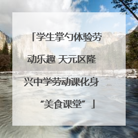 学生掌勺体验劳动乐趣 天元区隆兴中学劳动课化身“美食课堂”
