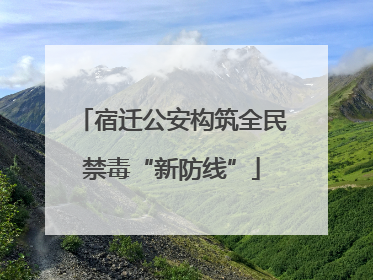 宿迁公安构筑全民禁毒“新防线”