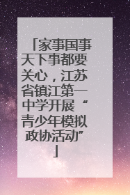 家事国事天下事都要关心，江苏省镇江第一中学开展“青少年模拟政协活动”