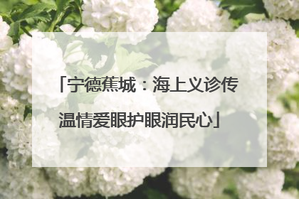 宁德蕉城：海上义诊传温情爱眼护眼润民心