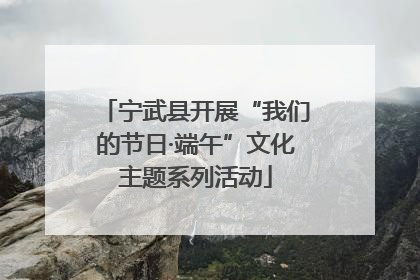 宁武县开展“我们的节日·端午”文化主题系列活动