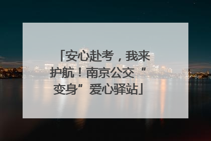 安心赴考，我来护航！南京公交“变身”爱心驿站