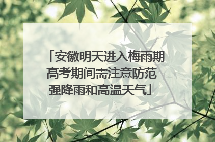 安徽明天进入梅雨期 高考期间需注意防范强降雨和高温天气