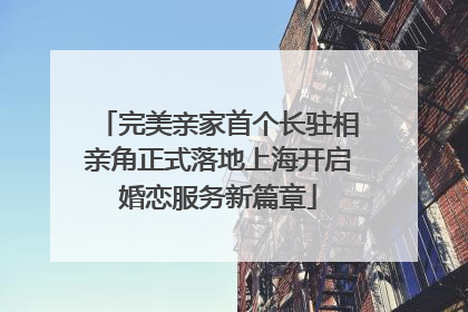 完美亲家首个长驻相亲角正式落地上海开启婚恋服务新篇章