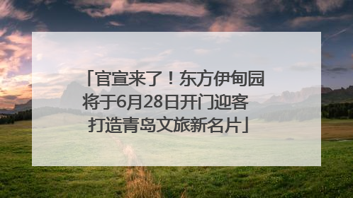 官宣来了！东方伊甸园将于6月28日开门迎客 打造青岛文旅新名片