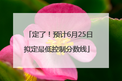 定了！预计6月25日拟定最低控制分数线