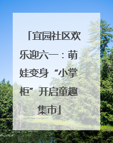 宜园社区欢乐迎六一：萌娃变身“小掌柜”开启童趣集市