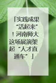实践成果“活起来”！河南师大这场展演架起“人才直通车”