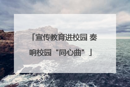 宣传教育进校园 奏响校园“同心曲”