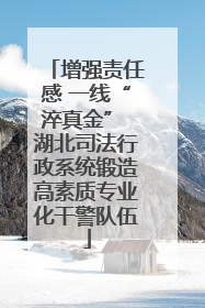 增强责任感 一线“淬真金” 湖北司法行政系统锻造高素质专业化干警队伍