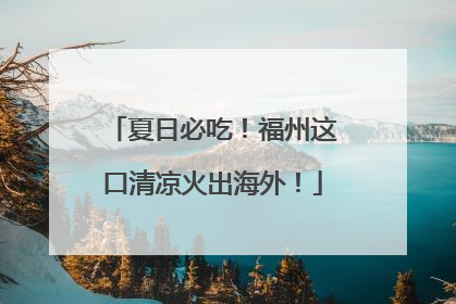 夏日必吃！福州这口清凉火出海外！