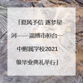 夏风予信 逐梦星河——淄博市桓台一中附属学校2021级毕业典礼举行