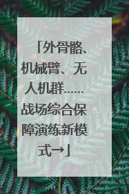 外骨骼、机械臂、无人机群……战场综合保障演练新模式→