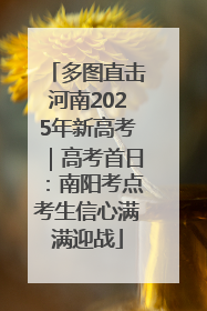 多图直击河南2025年新高考｜高考首日：南阳考点考生信心满满迎战