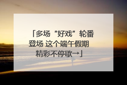 多场“好戏”轮番登场 这个端午假期精彩不停歇→