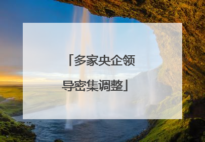 多家央企领导密集调整