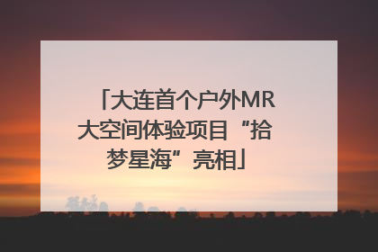 大连首个户外MR大空间体验项目“拾梦星海”亮相