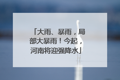 大雨、暴雨，局部大暴雨！今起，河南将迎强降水