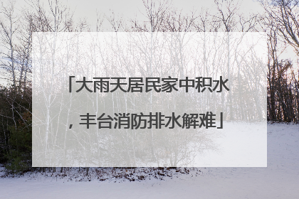 大雨天居民家中积水，丰台消防排水解难