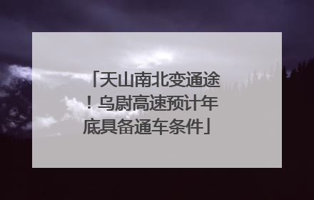 天山南北变通途！乌尉高速预计年底具备通车条件