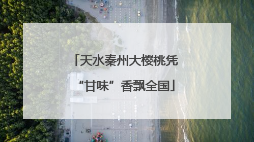 天水秦州大樱桃凭“甘味”香飘全国