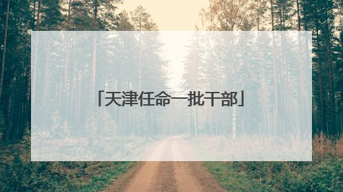 天津任命一批干部
