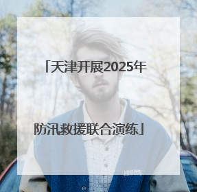 天津开展2025年防汛救援联合演练
