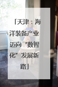 天津：海洋装备产业迈向“数智化”发展新路