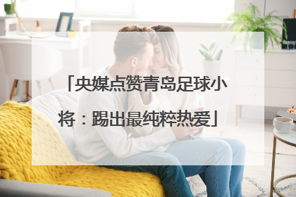 央媒点赞青岛足球小将：踢出最纯粹热爱
