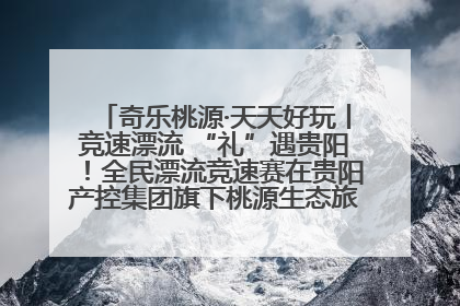奇乐桃源·天天好玩丨竞速漂流 “礼”遇贵阳！全民漂流竞速赛在贵阳产控集团旗下桃源生态旅游度假区举行