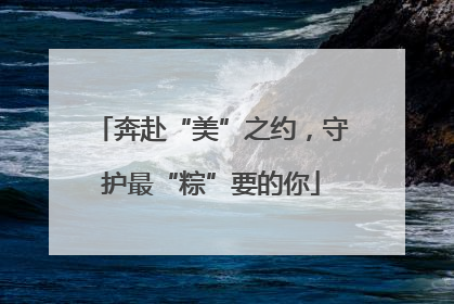 奔赴“美”之约，守护最“粽”要的你