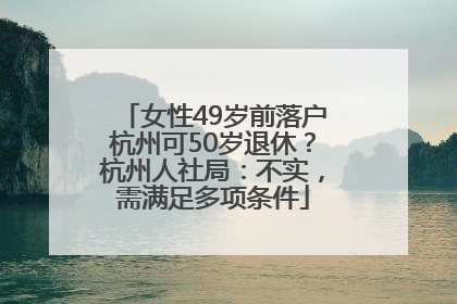 女性49岁前落户杭州可50岁退休？杭州人社局：不实，需满足多项条件