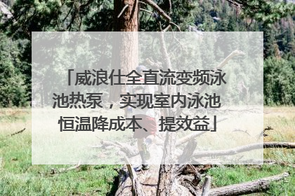 威浪仕全直流变频泳池热泵，实现室内泳池恒温降成本、提效益