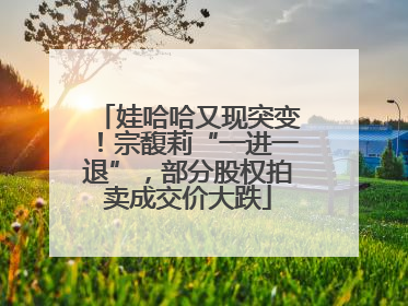 娃哈哈又现突变！宗馥莉“一进一退”，部分股权拍卖成交价大跌