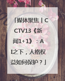 媒体聚焦丨CCTV13《新闻1+1》：AI之下，人格权益如何保护？
