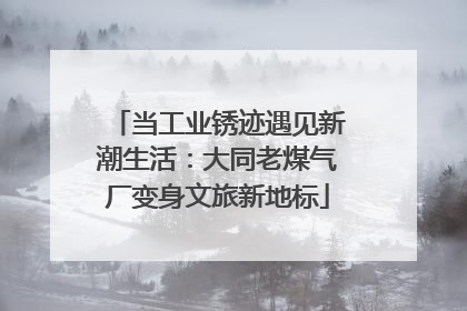 当工业锈迹遇见新潮生活：大同老煤气厂变身文旅新地标