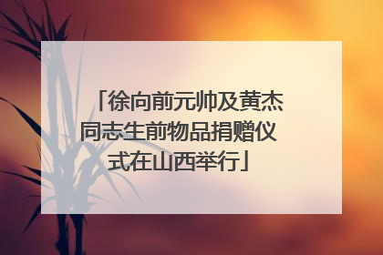 徐向前元帅及黄杰同志生前物品捐赠仪式在山西举行