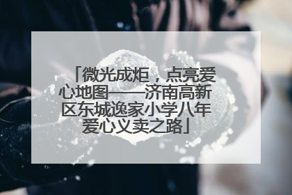微光成炬，点亮爱心地图——济南高新区东城逸家小学八年爱心义卖之路